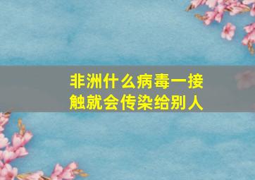 非洲什么病毒一接触就会传染给别人