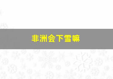 非洲会下雪嘛