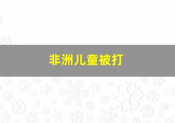 非洲儿童被打