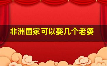 非洲国家可以娶几个老婆