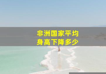 非洲国家平均身高下降多少