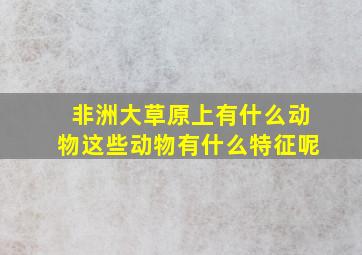 非洲大草原上有什么动物这些动物有什么特征呢