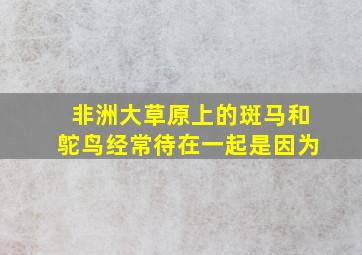 非洲大草原上的斑马和鸵鸟经常待在一起是因为