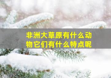 非洲大草原有什么动物它们有什么特点呢