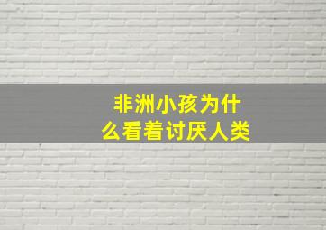 非洲小孩为什么看着讨厌人类