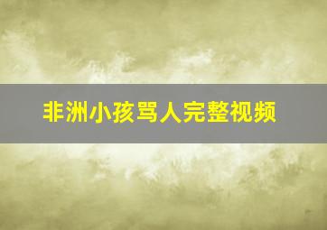 非洲小孩骂人完整视频