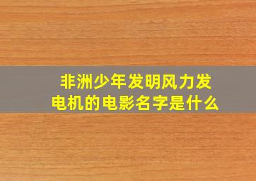 非洲少年发明风力发电机的电影名字是什么