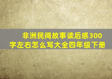 非洲民间故事读后感300字左右怎么写大全四年级下册