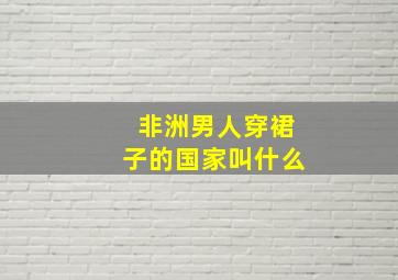 非洲男人穿裙子的国家叫什么