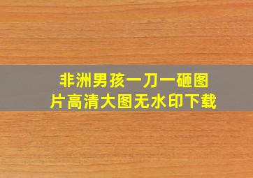 非洲男孩一刀一砸图片高清大图无水印下载