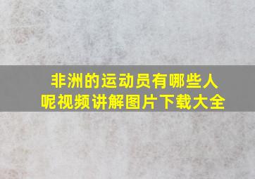 非洲的运动员有哪些人呢视频讲解图片下载大全