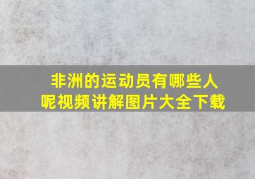 非洲的运动员有哪些人呢视频讲解图片大全下载