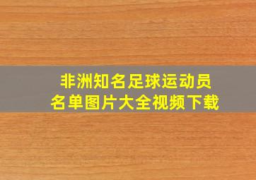 非洲知名足球运动员名单图片大全视频下载