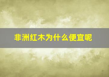 非洲红木为什么便宜呢