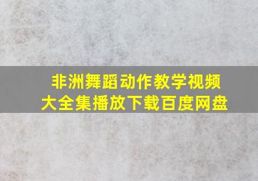 非洲舞蹈动作教学视频大全集播放下载百度网盘