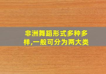 非洲舞蹈形式多种多样,一般可分为两大类