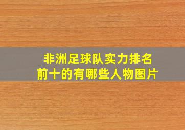 非洲足球队实力排名前十的有哪些人物图片