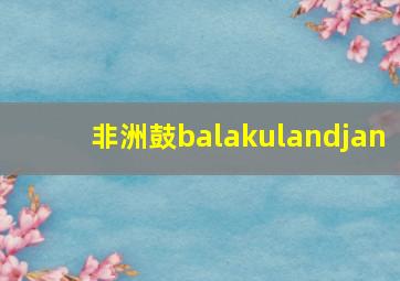 非洲鼓balakulandjan