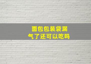 面包包装袋漏气了还可以吃吗