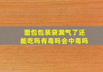 面包包装袋漏气了还能吃吗有毒吗会中毒吗