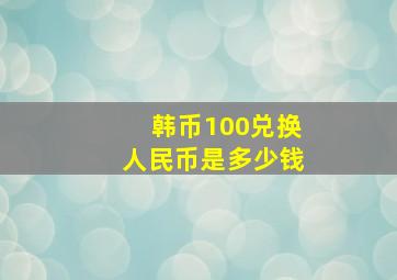 韩币100兑换人民币是多少钱