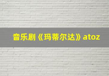 音乐剧《玛蒂尔达》atoz