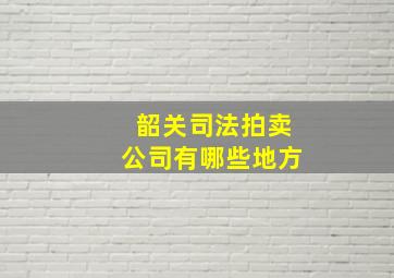 韶关司法拍卖公司有哪些地方