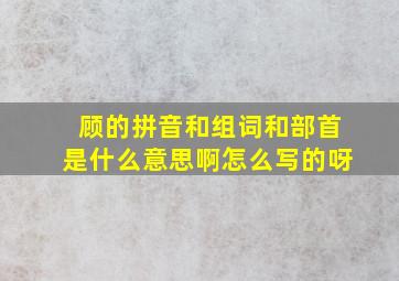 顾的拼音和组词和部首是什么意思啊怎么写的呀