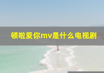 顿啦爱你mv是什么电视剧