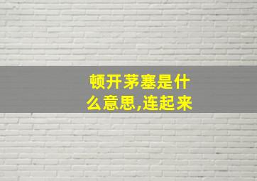 顿开茅塞是什么意思,连起来