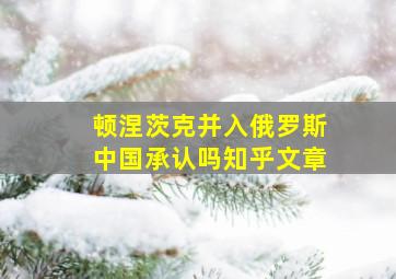 顿涅茨克并入俄罗斯中国承认吗知乎文章