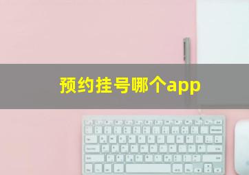 预约挂号哪个app