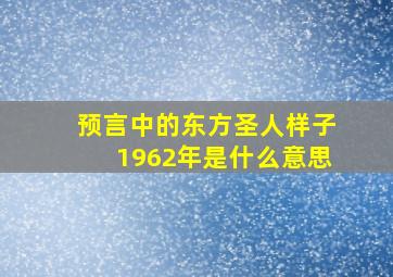 预言中的东方圣人样子1962年是什么意思