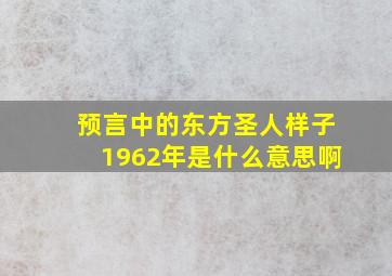 预言中的东方圣人样子1962年是什么意思啊