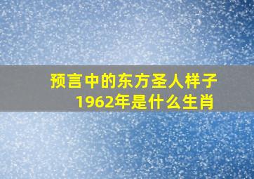 预言中的东方圣人样子1962年是什么生肖