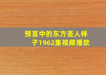 预言中的东方圣人样子1962集视频播放