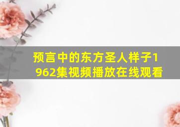 预言中的东方圣人样子1962集视频播放在线观看