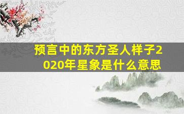 预言中的东方圣人样子2020年星象是什么意思