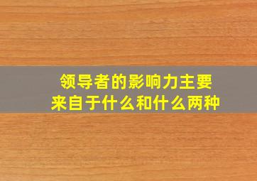 领导者的影响力主要来自于什么和什么两种