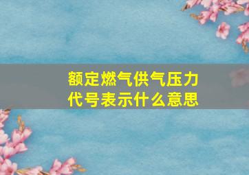 额定燃气供气压力代号表示什么意思