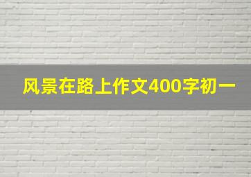 风景在路上作文400字初一