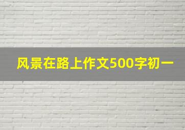 风景在路上作文500字初一