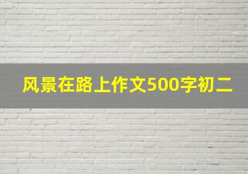 风景在路上作文500字初二