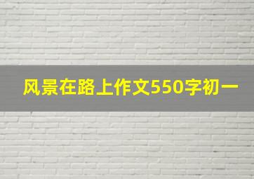 风景在路上作文550字初一