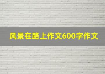 风景在路上作文600字作文