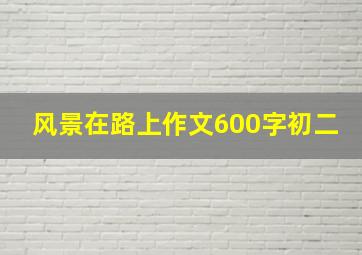 风景在路上作文600字初二