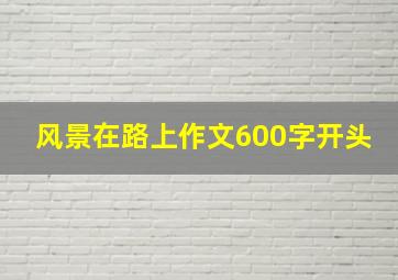 风景在路上作文600字开头