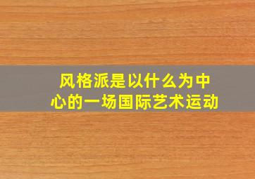 风格派是以什么为中心的一场国际艺术运动