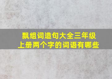 飘组词造句大全三年级上册两个字的词语有哪些