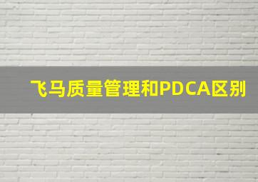 飞马质量管理和PDCA区别